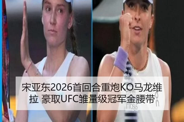 宋亚东2026首回合重炮KO马龙维拉 豪取UFC雏量级冠军金腰带